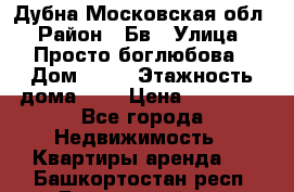 Дубна Московская обл › Район ­ Бв › Улица ­ Просто боглюбова › Дом ­ 45 › Этажность дома ­ 9 › Цена ­ 30 000 - Все города Недвижимость » Квартиры аренда   . Башкортостан респ.,Баймакский р-н